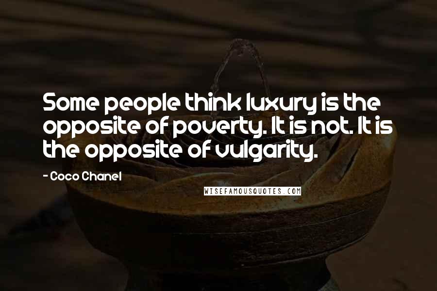 Coco Chanel Quotes: Some people think luxury is the opposite of poverty. It is not. It is the opposite of vulgarity.