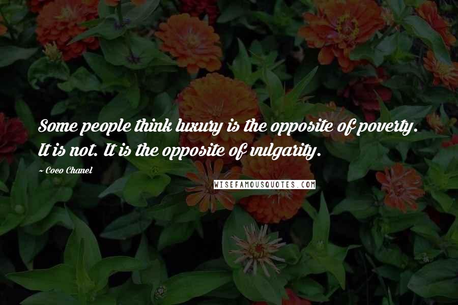 Coco Chanel Quotes: Some people think luxury is the opposite of poverty. It is not. It is the opposite of vulgarity.
