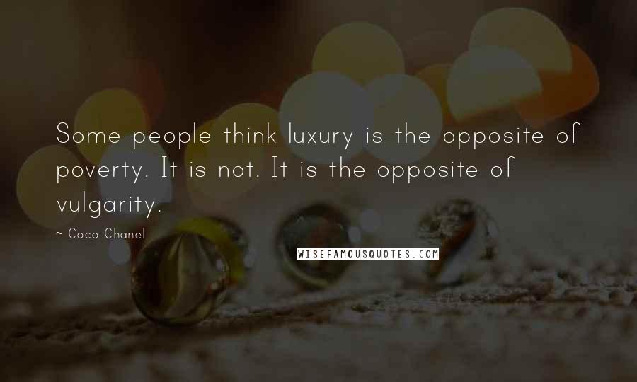 Coco Chanel Quotes: Some people think luxury is the opposite of poverty. It is not. It is the opposite of vulgarity.