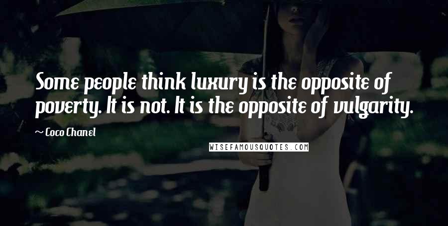 Coco Chanel Quotes: Some people think luxury is the opposite of poverty. It is not. It is the opposite of vulgarity.