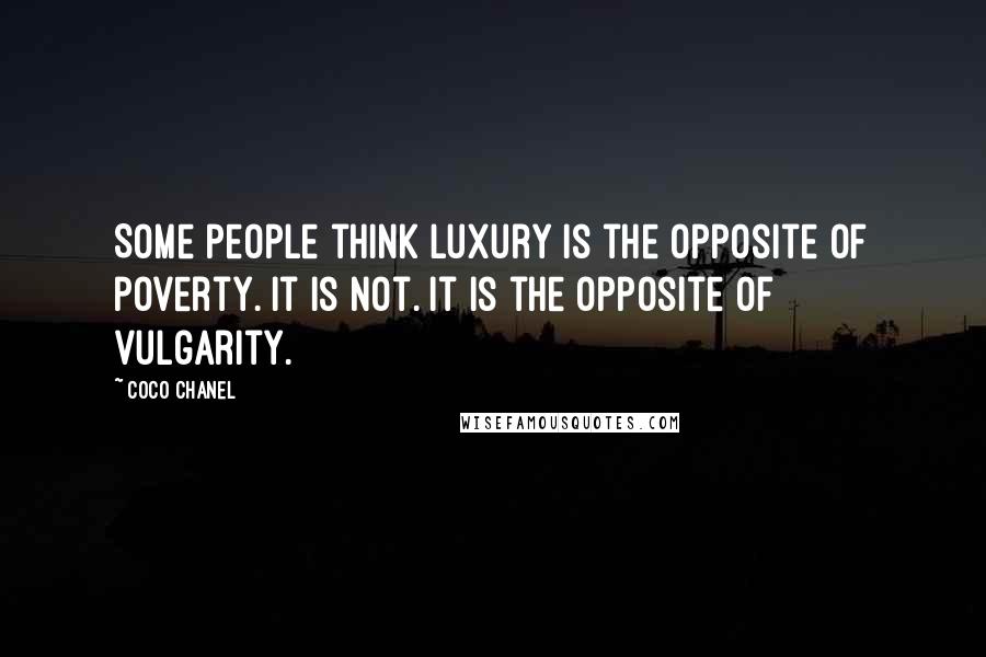 Coco Chanel Quotes: Some people think luxury is the opposite of poverty. It is not. It is the opposite of vulgarity.
