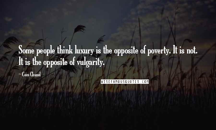 Coco Chanel Quotes: Some people think luxury is the opposite of poverty. It is not. It is the opposite of vulgarity.