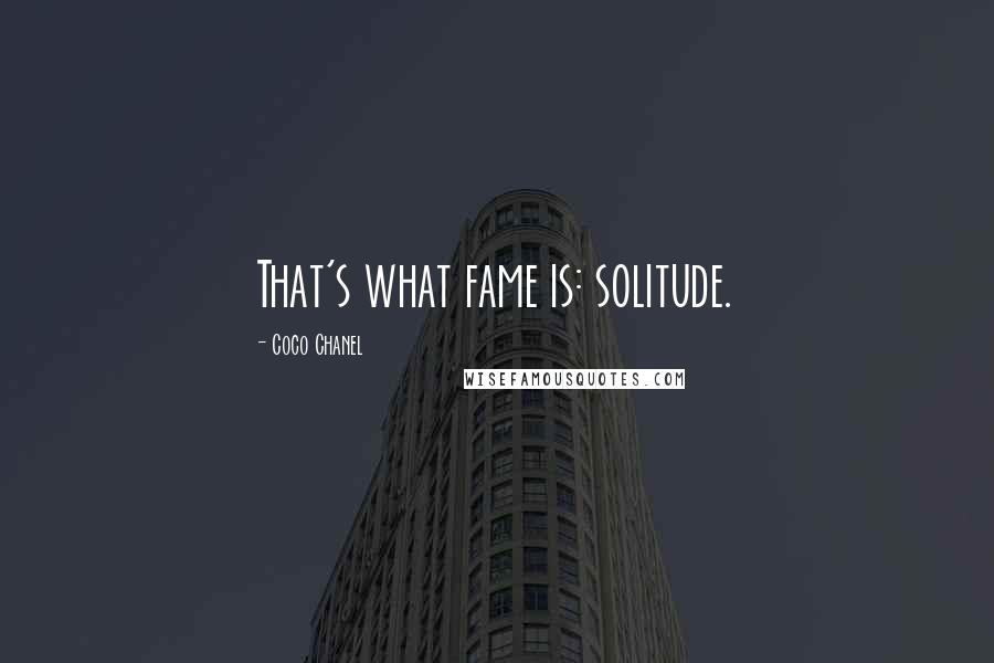 Coco Chanel Quotes: That's what fame is: solitude.