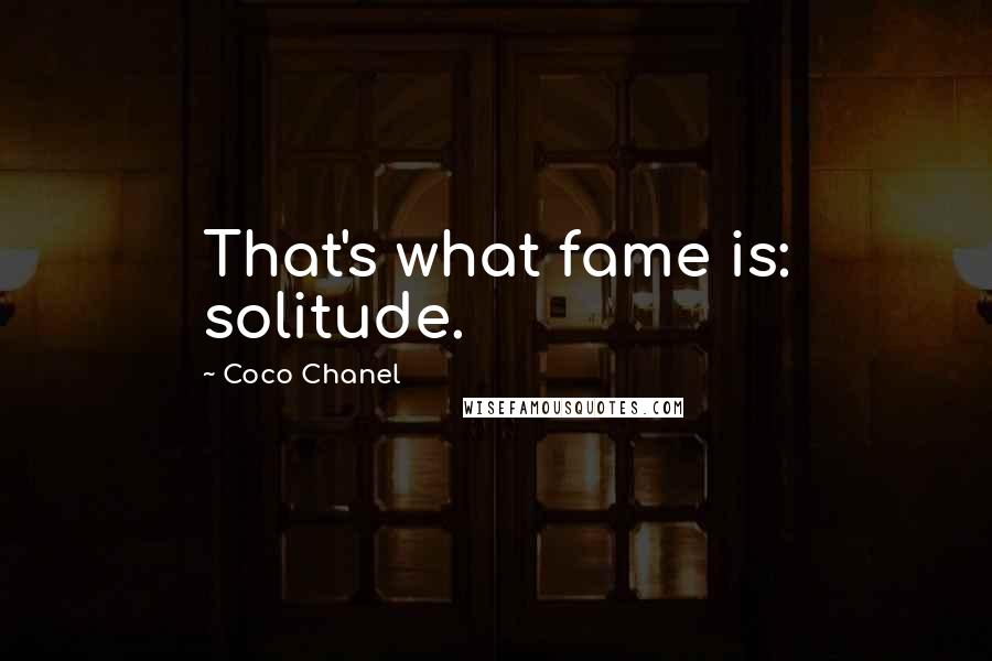 Coco Chanel Quotes: That's what fame is: solitude.