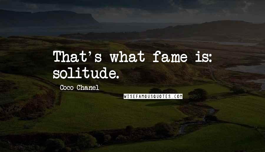 Coco Chanel Quotes: That's what fame is: solitude.