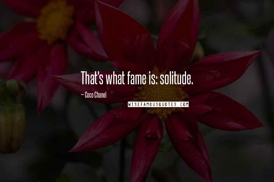 Coco Chanel Quotes: That's what fame is: solitude.