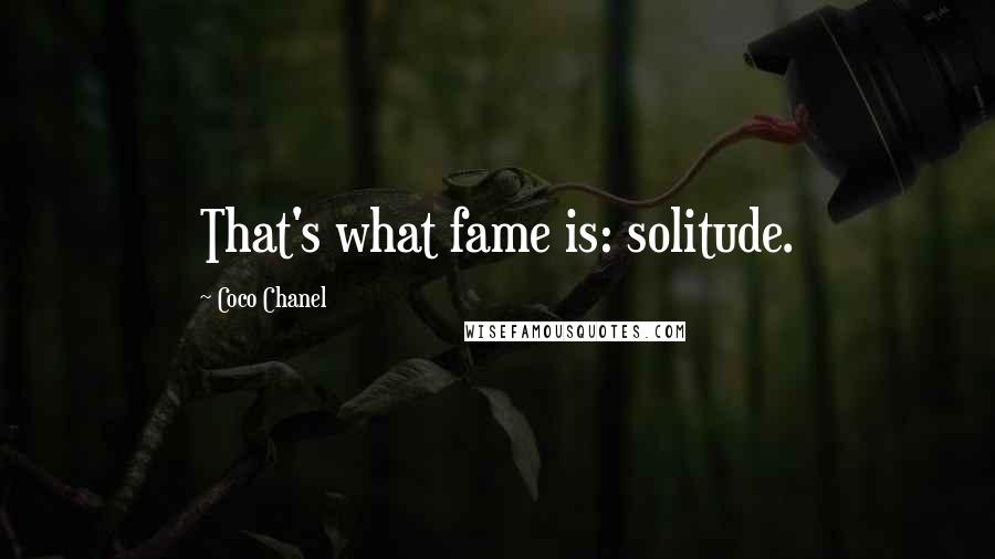 Coco Chanel Quotes: That's what fame is: solitude.