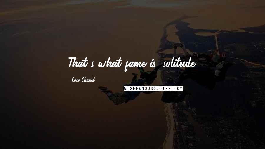 Coco Chanel Quotes: That's what fame is: solitude.