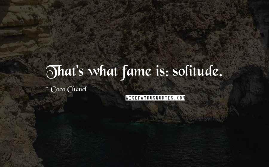 Coco Chanel Quotes: That's what fame is: solitude.