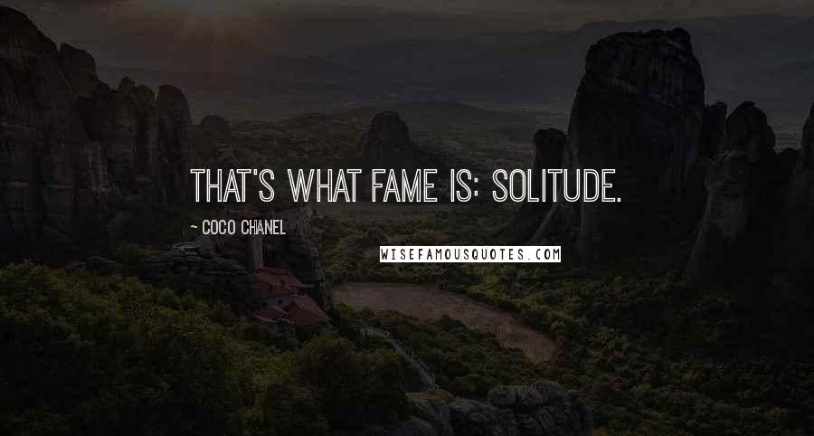 Coco Chanel Quotes: That's what fame is: solitude.