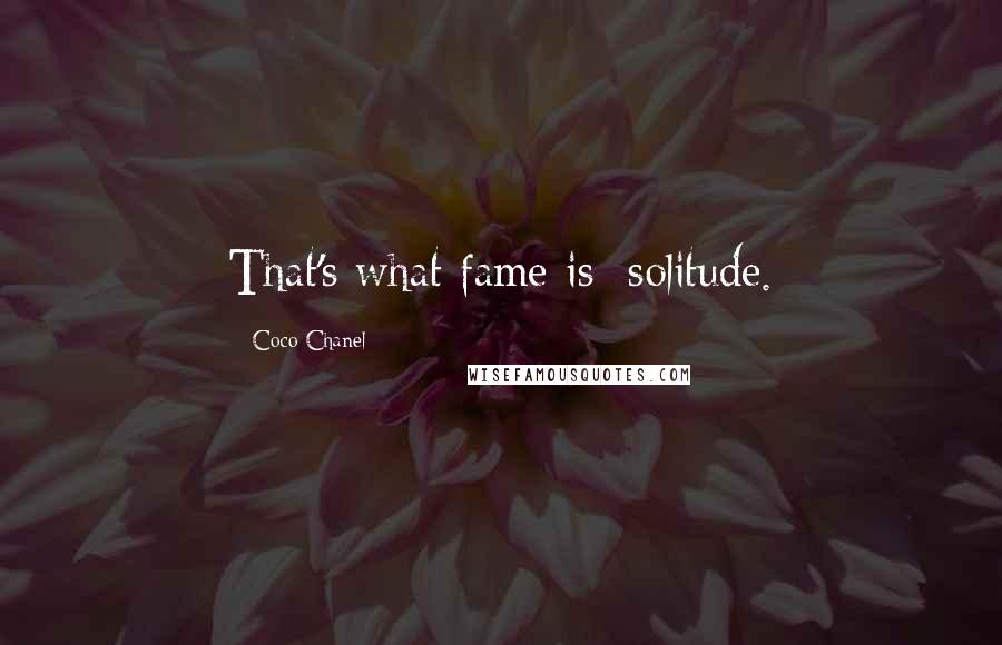 Coco Chanel Quotes: That's what fame is: solitude.