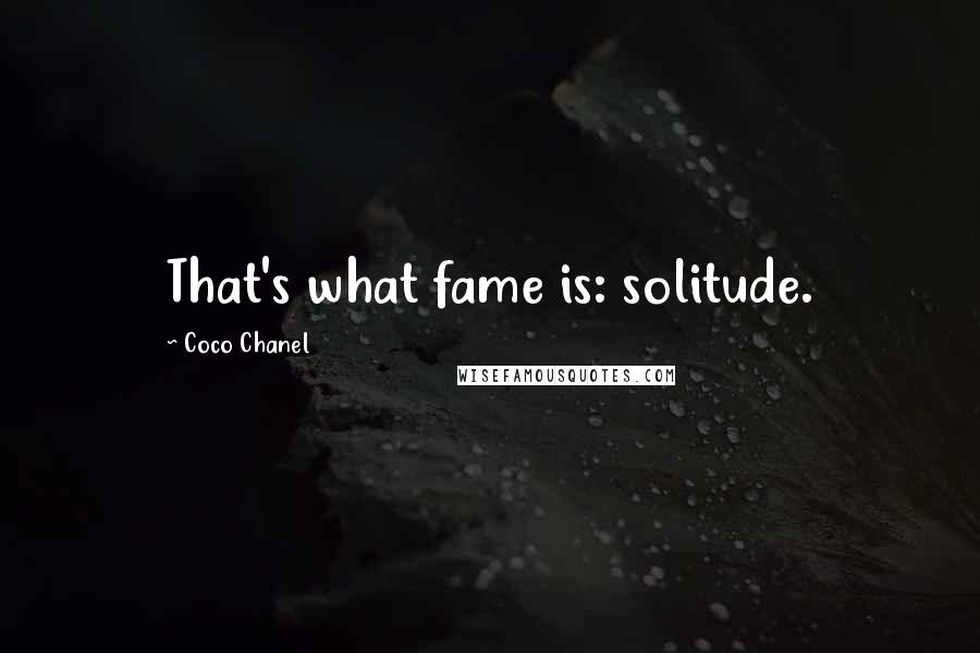 Coco Chanel Quotes: That's what fame is: solitude.