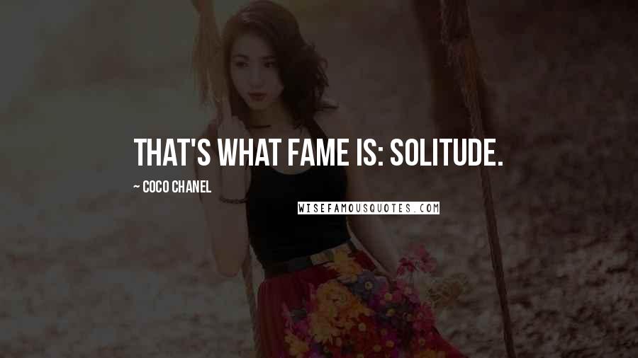 Coco Chanel Quotes: That's what fame is: solitude.