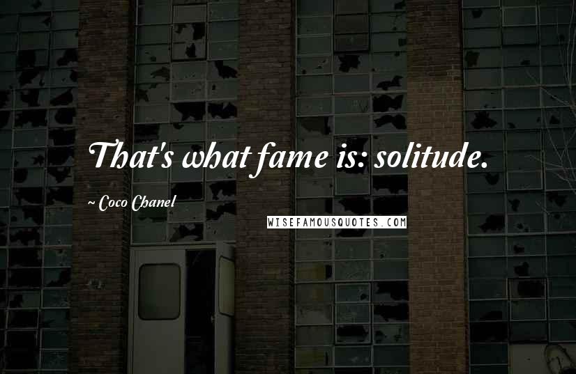 Coco Chanel Quotes: That's what fame is: solitude.