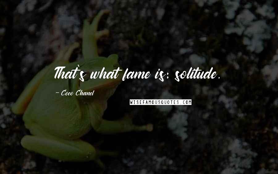 Coco Chanel Quotes: That's what fame is: solitude.