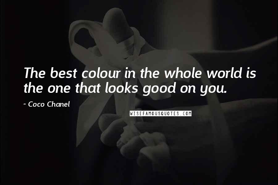 Coco Chanel Quotes: The best colour in the whole world is the one that looks good on you.