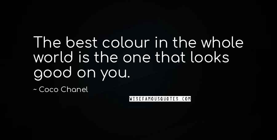 Coco Chanel Quotes: The best colour in the whole world is the one that looks good on you.