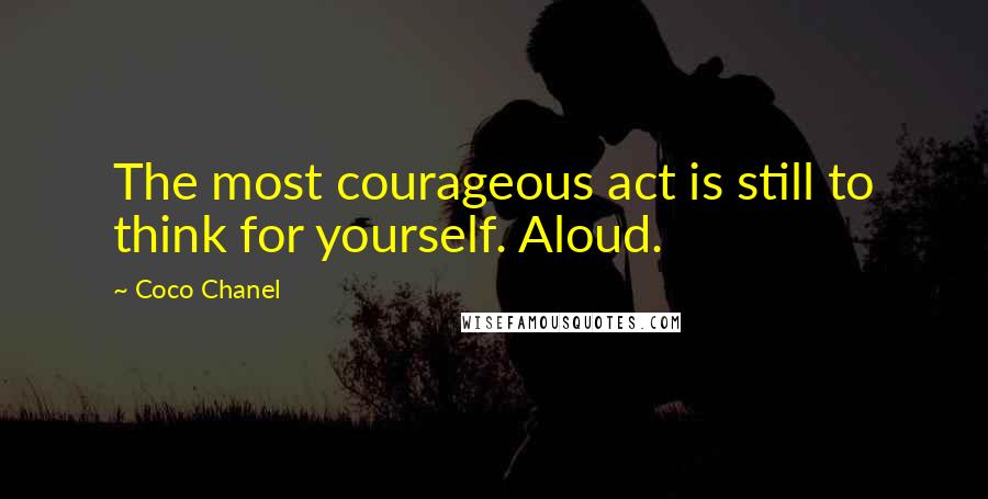 Coco Chanel Quotes: The most courageous act is still to think for yourself. Aloud.