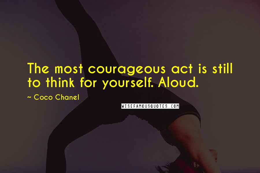 Coco Chanel Quotes: The most courageous act is still to think for yourself. Aloud.