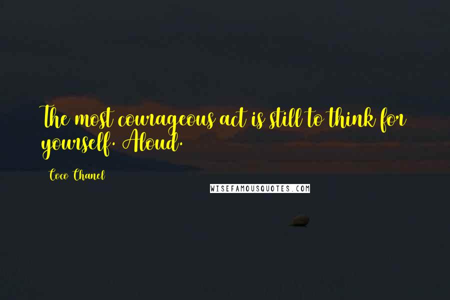 Coco Chanel Quotes: The most courageous act is still to think for yourself. Aloud.