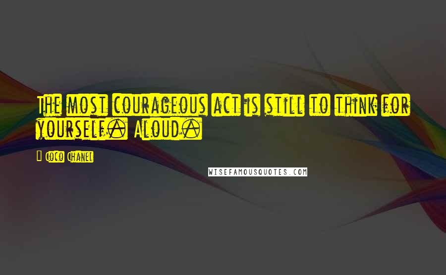 Coco Chanel Quotes: The most courageous act is still to think for yourself. Aloud.