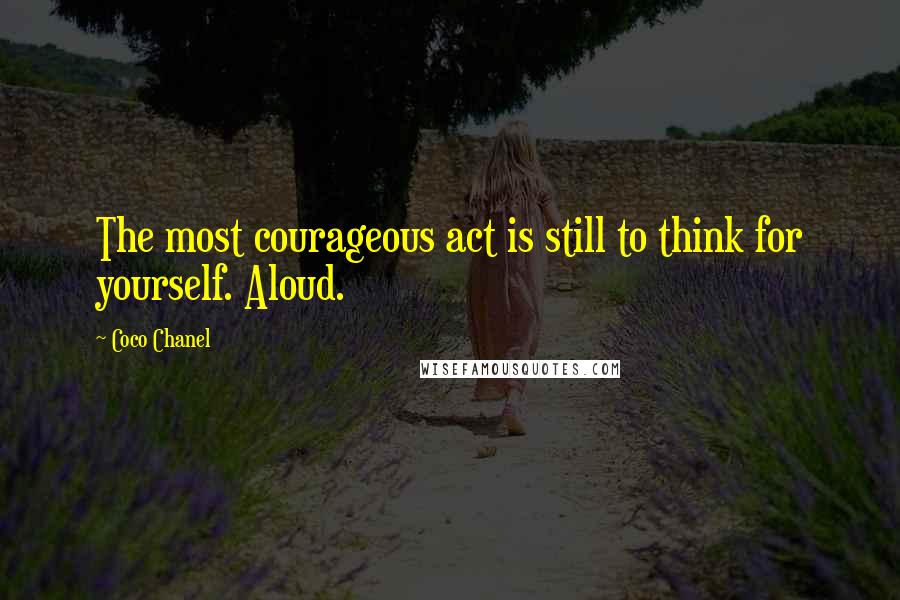 Coco Chanel Quotes: The most courageous act is still to think for yourself. Aloud.