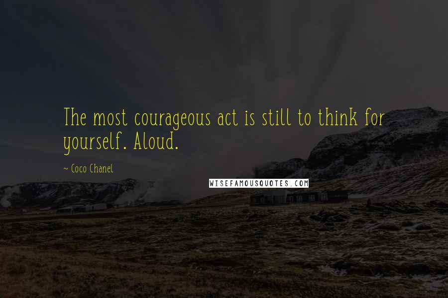 Coco Chanel Quotes: The most courageous act is still to think for yourself. Aloud.