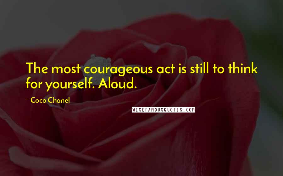 Coco Chanel Quotes: The most courageous act is still to think for yourself. Aloud.