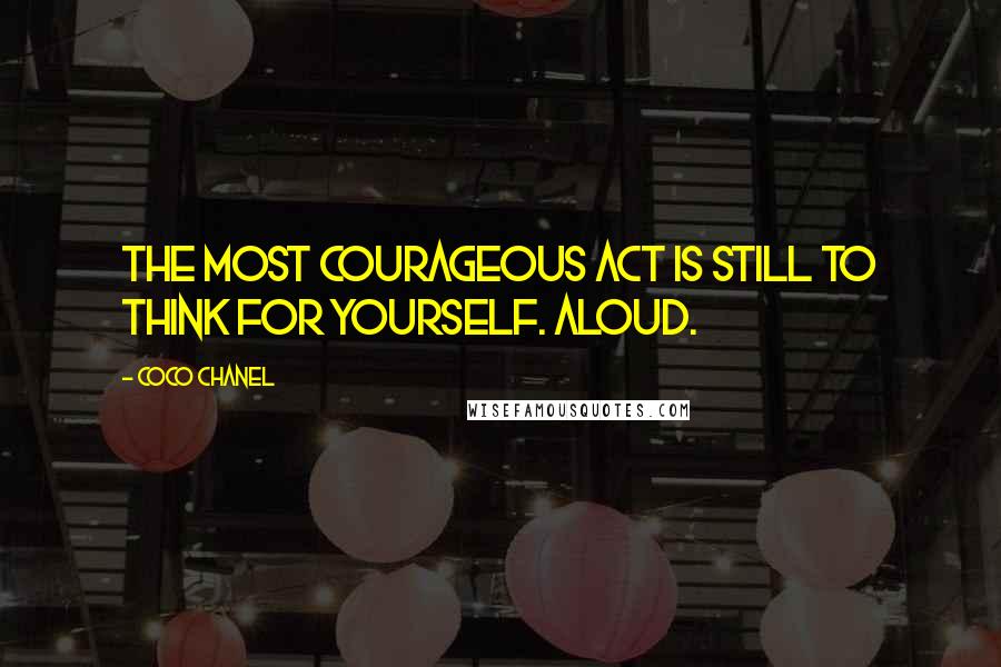 Coco Chanel Quotes: The most courageous act is still to think for yourself. Aloud.