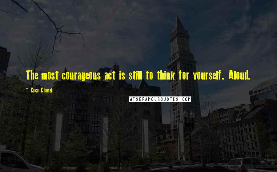 Coco Chanel Quotes: The most courageous act is still to think for yourself. Aloud.