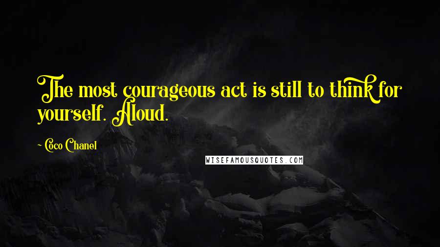 Coco Chanel Quotes: The most courageous act is still to think for yourself. Aloud.