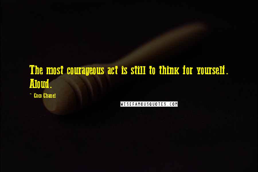 Coco Chanel Quotes: The most courageous act is still to think for yourself. Aloud.