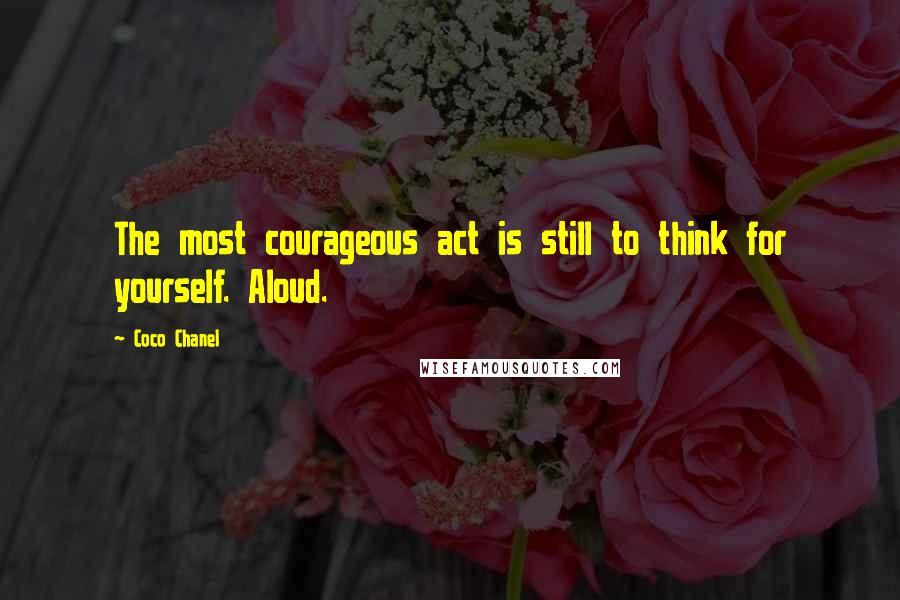 Coco Chanel Quotes: The most courageous act is still to think for yourself. Aloud.