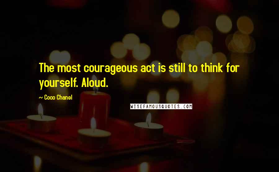 Coco Chanel Quotes: The most courageous act is still to think for yourself. Aloud.