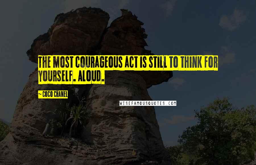 Coco Chanel Quotes: The most courageous act is still to think for yourself. Aloud.