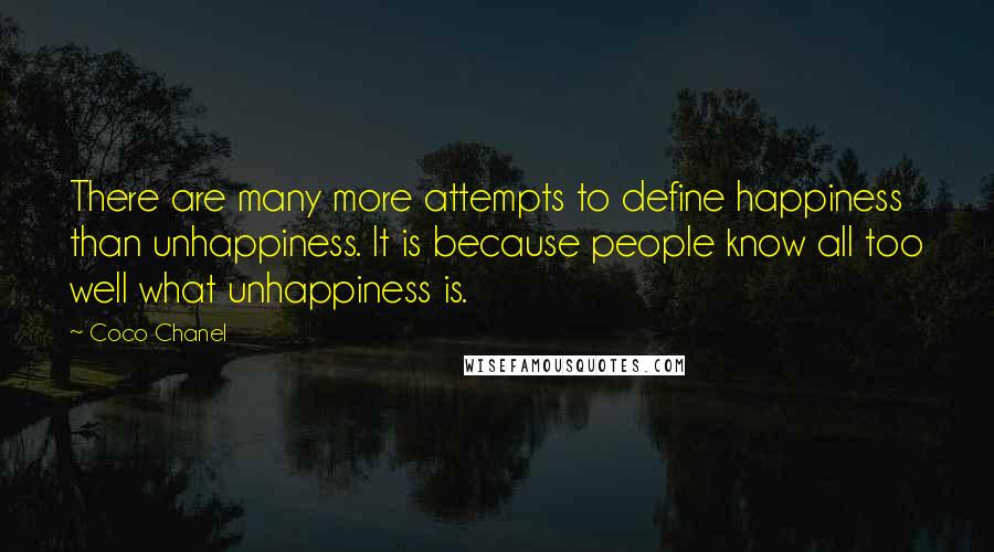 Coco Chanel Quotes: There are many more attempts to define happiness than unhappiness. It is because people know all too well what unhappiness is.