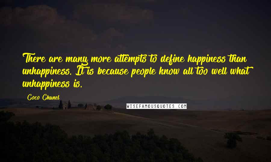 Coco Chanel Quotes: There are many more attempts to define happiness than unhappiness. It is because people know all too well what unhappiness is.