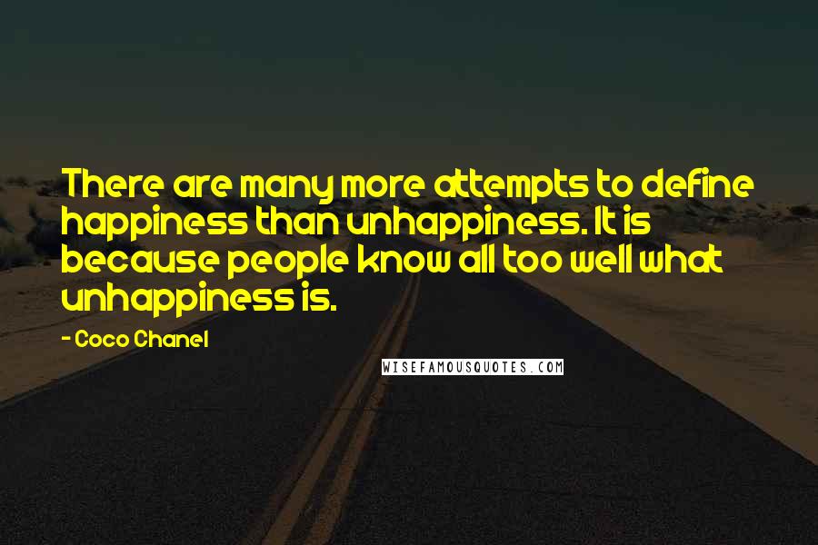 Coco Chanel Quotes: There are many more attempts to define happiness than unhappiness. It is because people know all too well what unhappiness is.