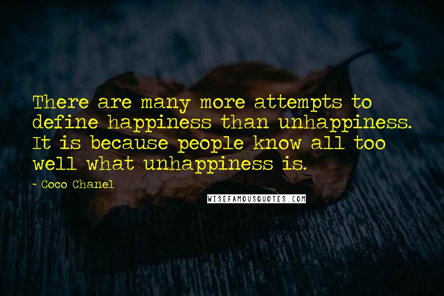 Coco Chanel Quotes: There are many more attempts to define happiness than unhappiness. It is because people know all too well what unhappiness is.