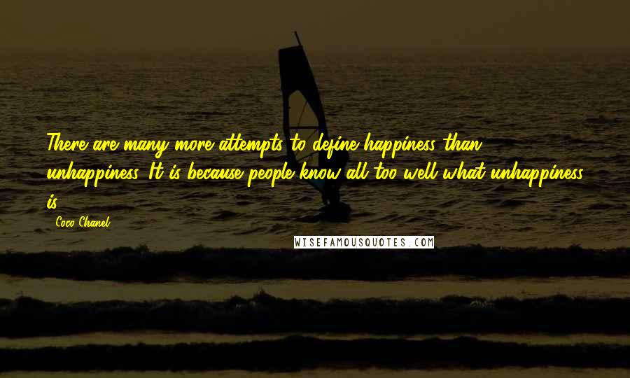 Coco Chanel Quotes: There are many more attempts to define happiness than unhappiness. It is because people know all too well what unhappiness is.