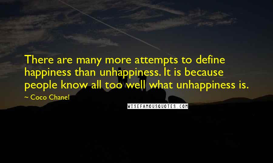 Coco Chanel Quotes: There are many more attempts to define happiness than unhappiness. It is because people know all too well what unhappiness is.