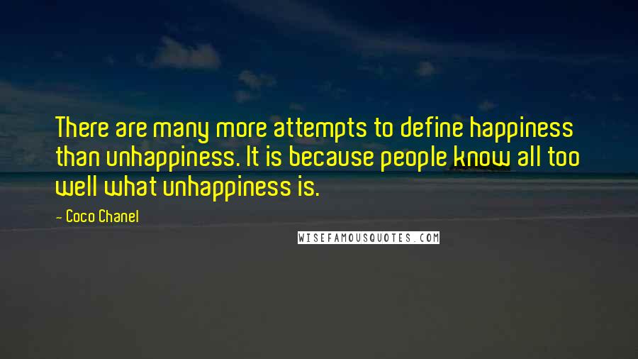 Coco Chanel Quotes: There are many more attempts to define happiness than unhappiness. It is because people know all too well what unhappiness is.