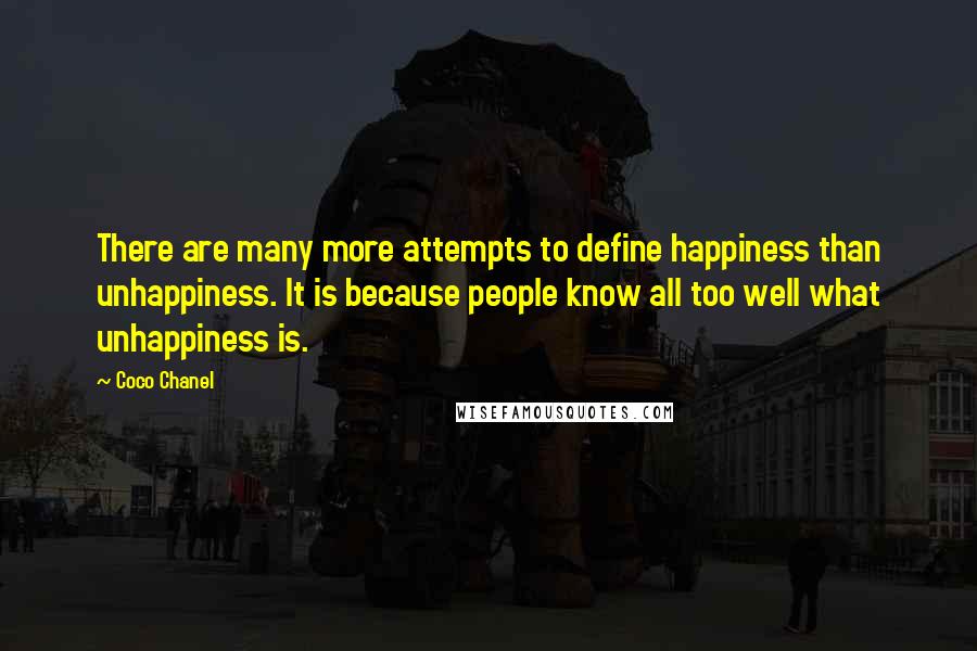 Coco Chanel Quotes: There are many more attempts to define happiness than unhappiness. It is because people know all too well what unhappiness is.