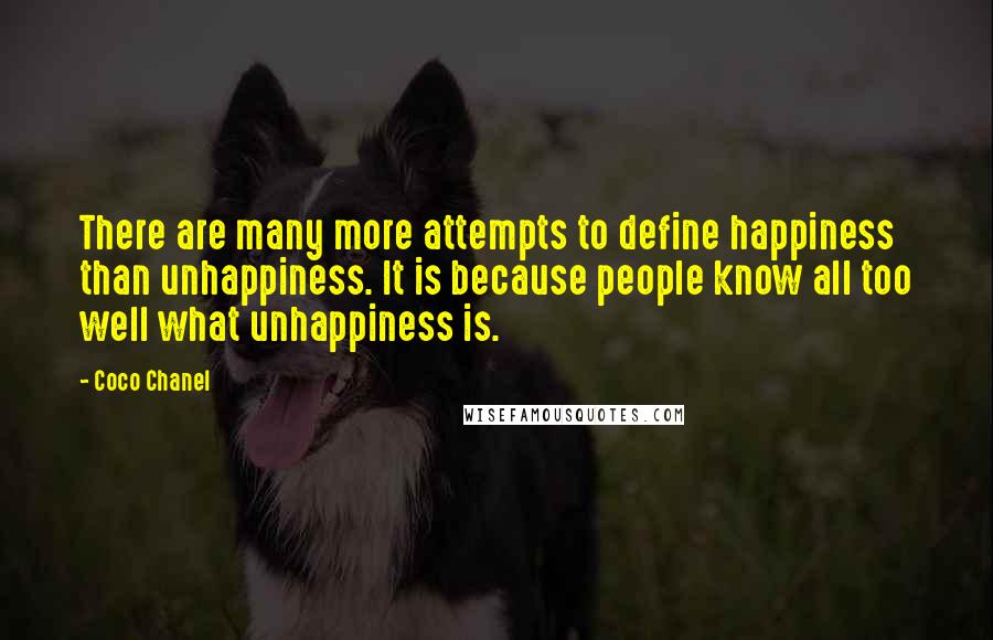 Coco Chanel Quotes: There are many more attempts to define happiness than unhappiness. It is because people know all too well what unhappiness is.