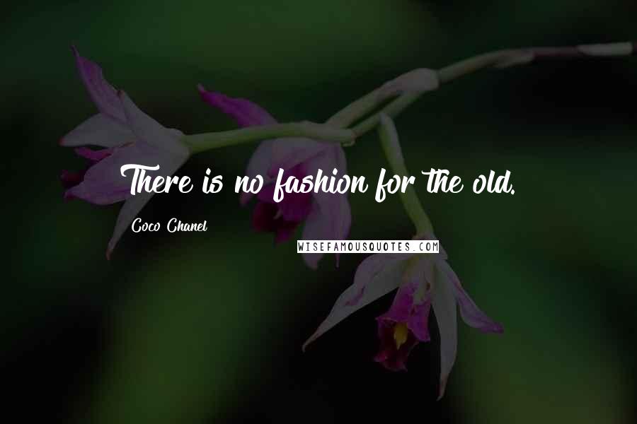 Coco Chanel Quotes: There is no fashion for the old.
