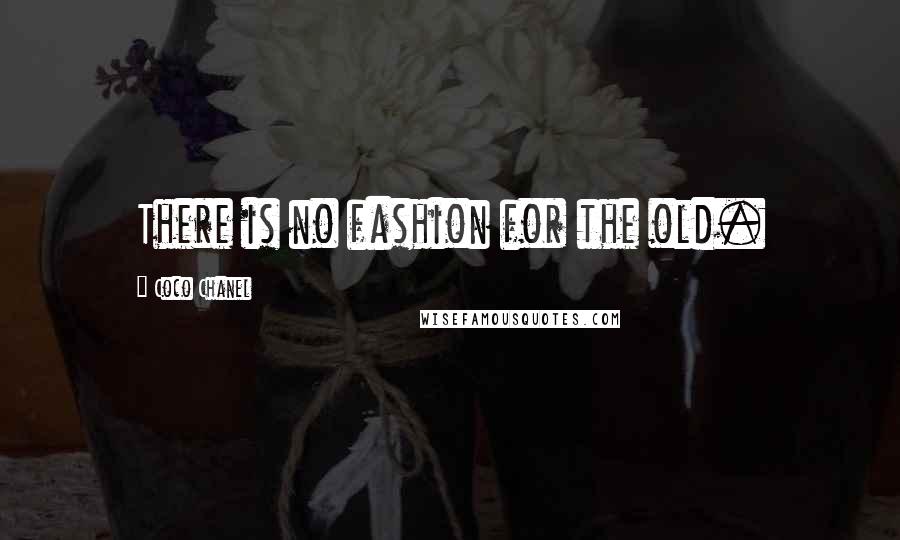 Coco Chanel Quotes: There is no fashion for the old.