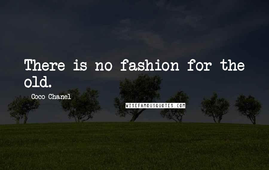 Coco Chanel Quotes: There is no fashion for the old.