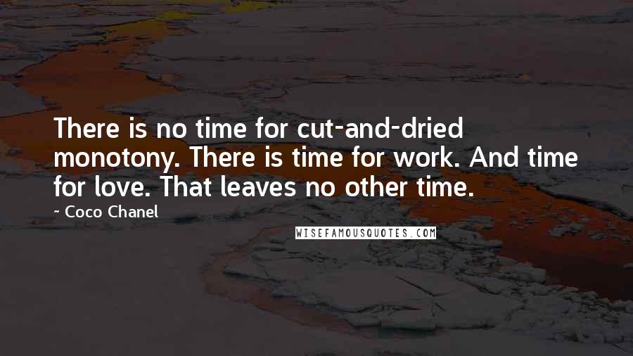Coco Chanel Quotes: There is no time for cut-and-dried monotony. There is time for work. And time for love. That leaves no other time.