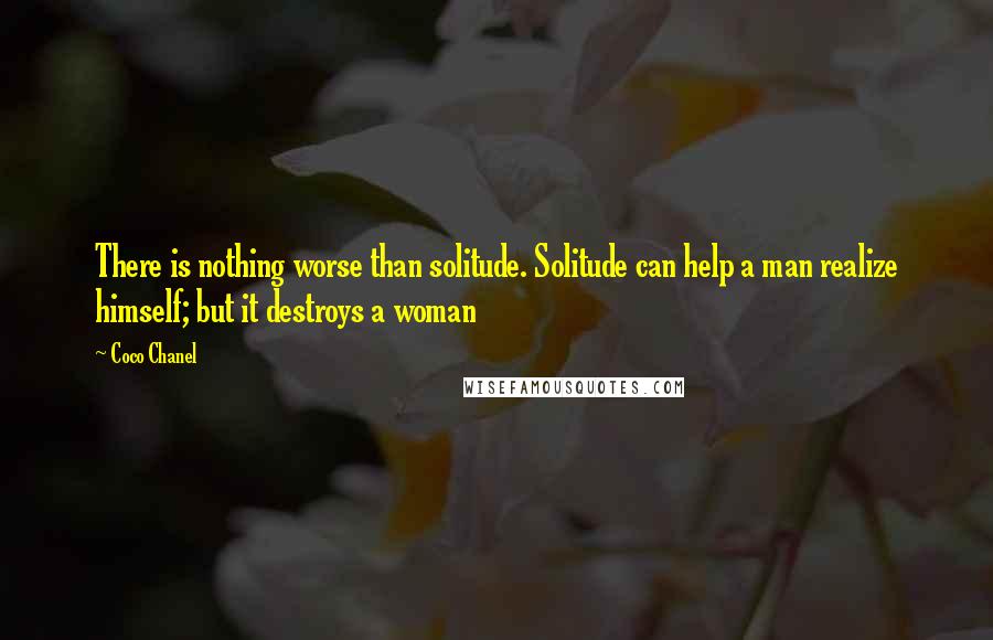 Coco Chanel Quotes: There is nothing worse than solitude. Solitude can help a man realize himself; but it destroys a woman