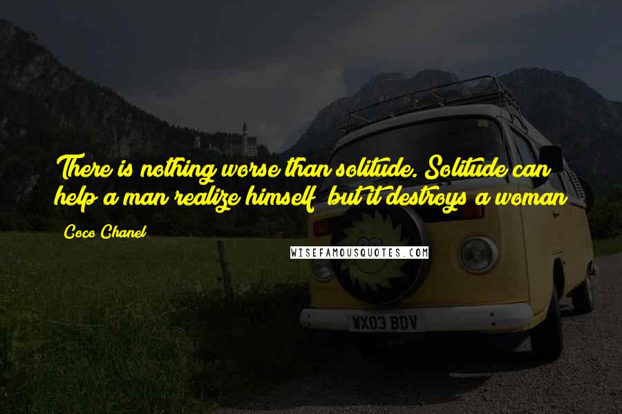 Coco Chanel Quotes: There is nothing worse than solitude. Solitude can help a man realize himself; but it destroys a woman